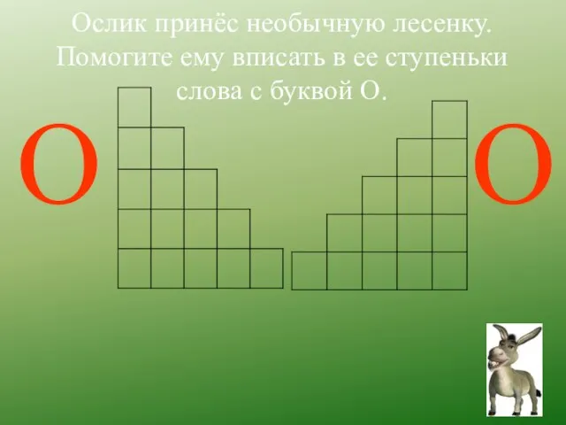 Ослик принёс необычную лесенку. Помогите ему вписать в ее ступеньки слова с буквой О. О О