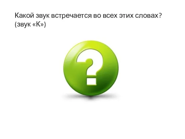 Какой звук встречается во всех этих словах? (звук «К»)