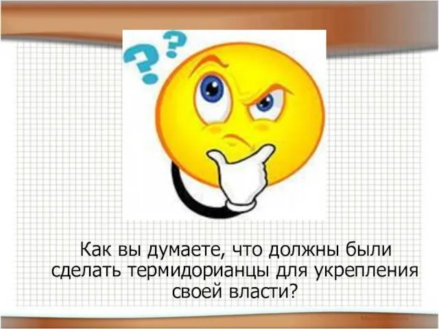 Как вы думаете, что должны были сделать термидорианцы для укрепления своей власти?