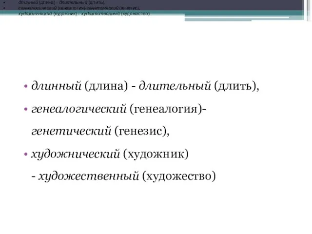 длинный (длина) - длительный (длить), генеалогический (генеалогия)-генетический (генезис), художнический (художник) -