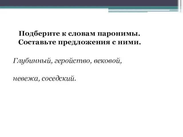 Подберите к словам паронимы. Составьте предложения с ними. Глубинный, геройство, вековой, невежа, соседский.