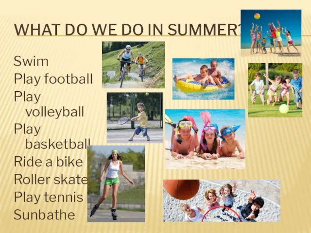 WHAT DO WE DO IN SUMMER? Swim Play football Play volleyball
