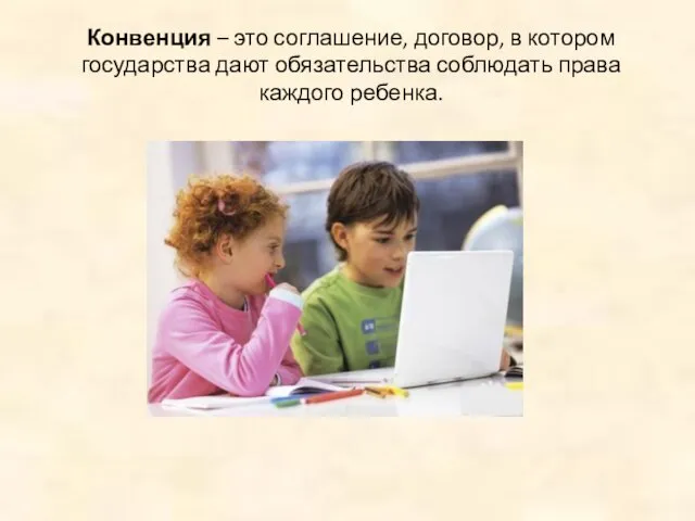 Конвенция – это соглашение, договор, в котором государства дают обязательства соблюдать права каждого ребенка.