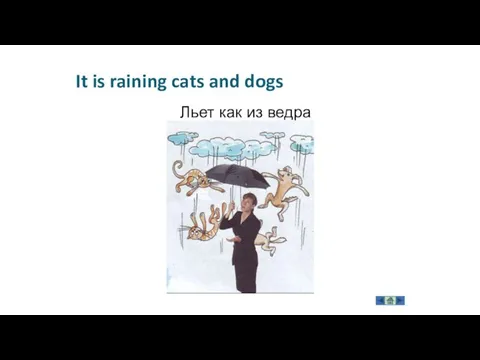 It is raining cats and dogs Льет как из ведра