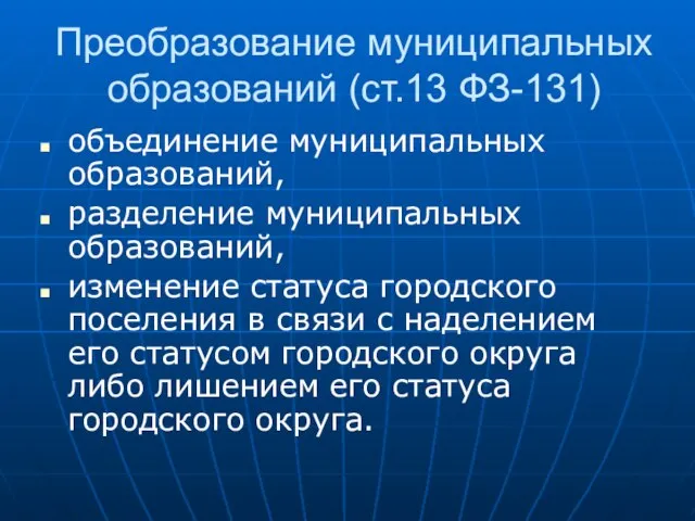 Преобразование муниципальных образований (ст.13 ФЗ-131) объединение муниципальных образований, разделение муниципальных образований,