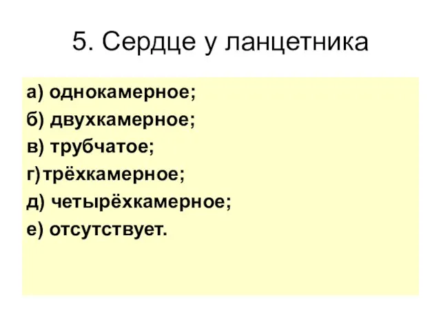 5. Сердце у ланцетника а) однокамерное; б) двухкамерное; в) трубчатое; г) трёхкамерное; д) четырёхкамерное; е) отсутствует.