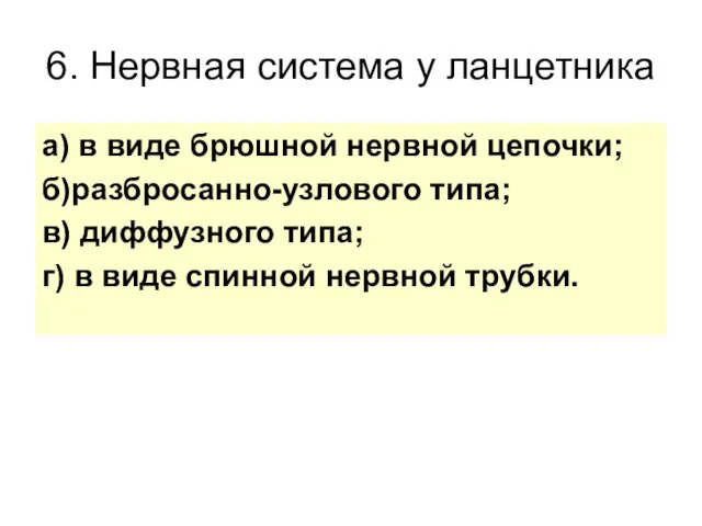 6. Нервная система у ланцетника а) в виде брюшной нервной цепочки;