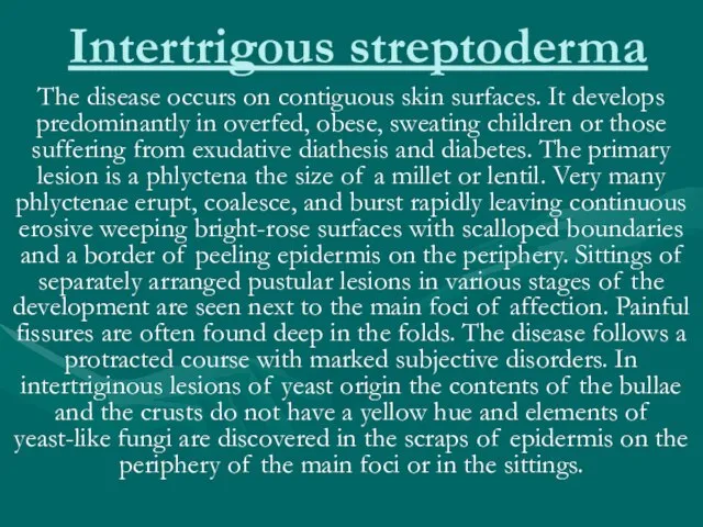 Intertrigous streptoderma The disease occurs on contiguous skin surfaces. It develops