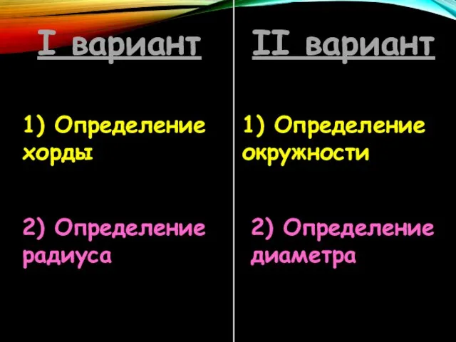 I вариант II вариант 1) Определение хорды 1) Определение окружности 2) Определение радиуса 2) Определение диаметра