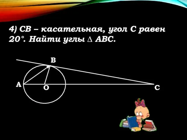 4) СВ – касательная, угол С равен 20°. Найти углы ∆ АВС.