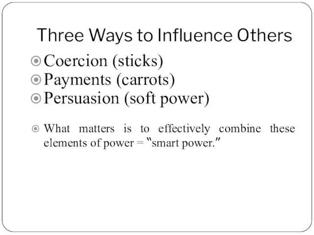 Three Ways to Influence Others Coercion (sticks) Payments (carrots) Persuasion (soft