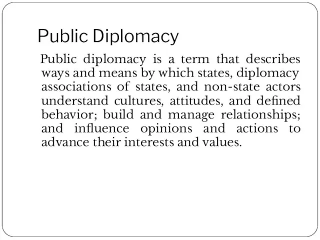 Public Diplomacy Public diplomacy is a term that describes ways and