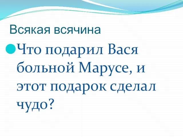 Всякая всячина Что подарил Вася больной Марусе, и этот подарок сделал чудо?