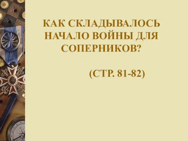 КАК СКЛАДЫВАЛОСЬ НАЧАЛО ВОЙНЫ ДЛЯ СОПЕРНИКОВ? (СТР. 81-82)