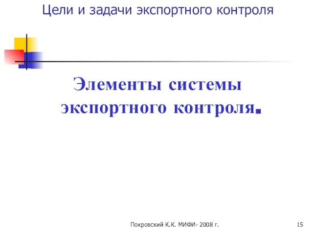 Покровский К.К. МИФИ- 2008 г. Цели и задачи экспортного контроля Элементы системы экспортного контроля.