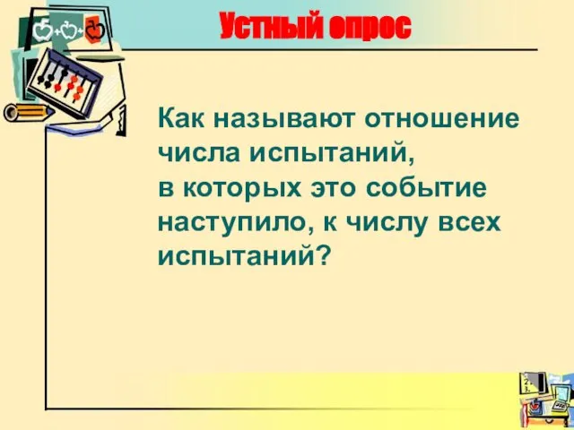 Устный опрос Как называют отношение числа испытаний, в которых это событие наступило, к числу всех испытаний?