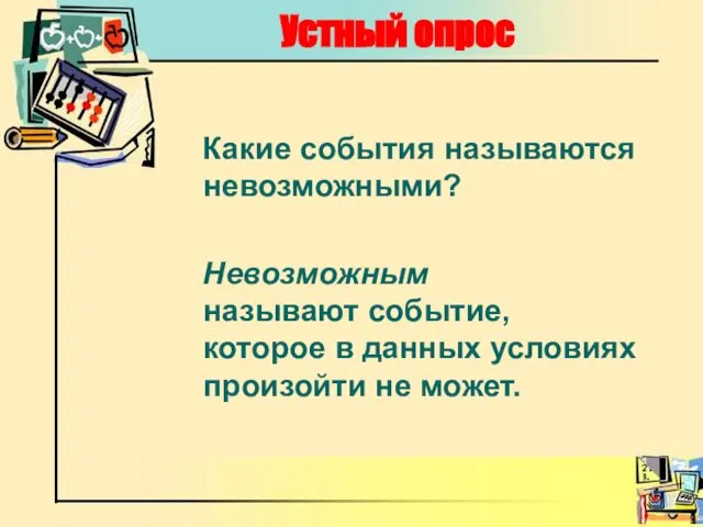 Устный опрос Какие события называются невозможными? Невозможным называют событие, которое в данных условиях произойти не может.