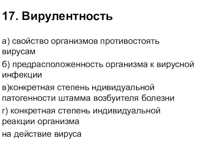 17. Вирулентность а) свойство организмов противостоять вирусам б) предрасположенность организма к