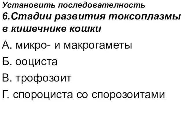 Установить последователность 6.Стадии развития токсоплазмы в кишечнике кошки А. микро- и