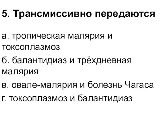 5. Трансмиссивно передаются а. тропическая малярия и токсоплазмоз б. балантидиаз и