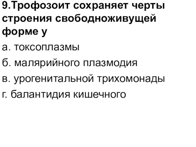 9.Трофозоит сохраняет черты строения свободноживущей форме у а. токсоплазмы б. малярийного