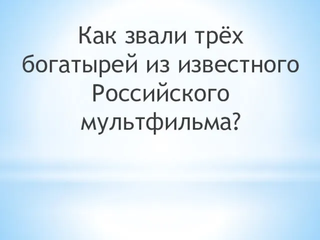 Как звали трёх богатырей из известного Российского мультфильма?