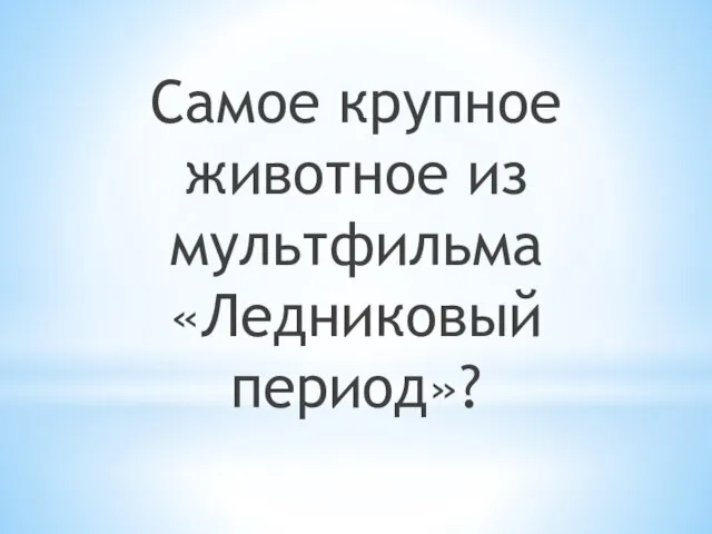 Самое крупное животное из мультфильма «Ледниковый период»?