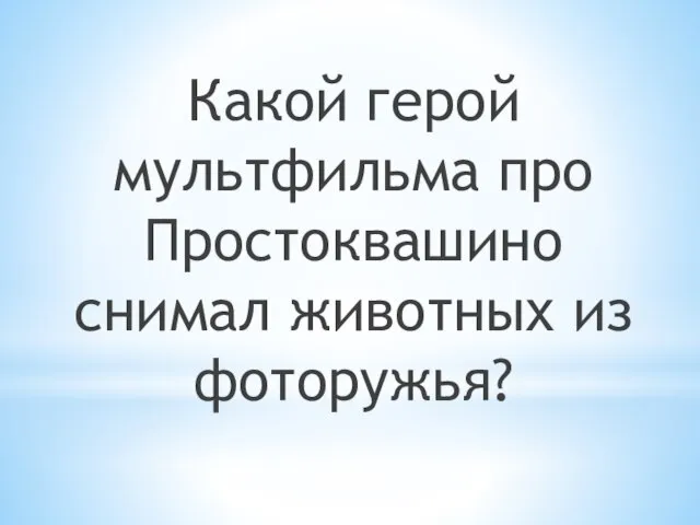 Какой герой мультфильма про Простоквашино снимал животных из фоторужья?