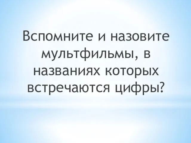 Вспомните и назовите мультфильмы, в названиях которых встречаются цифры?