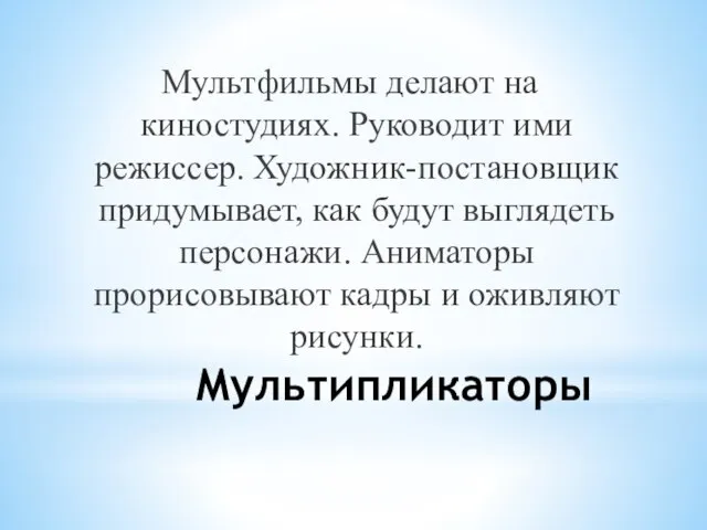 Мультипликаторы Мультфильмы делают на киностудиях. Руководит ими режиссер. Художник-постановщик придумывает, как