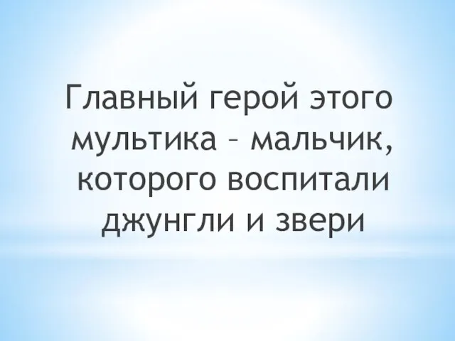 Главный герой этого мультика – мальчик, которого воспитали джунгли и звери