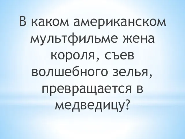 В каком американском мультфильме жена короля, съев волшебного зелья, превращается в медведицу?