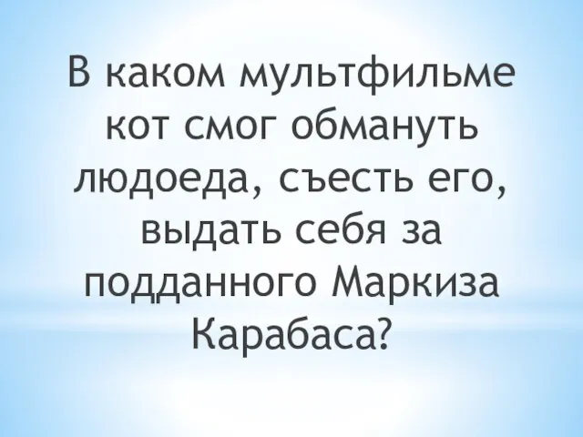 В каком мультфильме кот смог обмануть людоеда, съесть его, выдать себя за подданного Маркиза Карабаса?