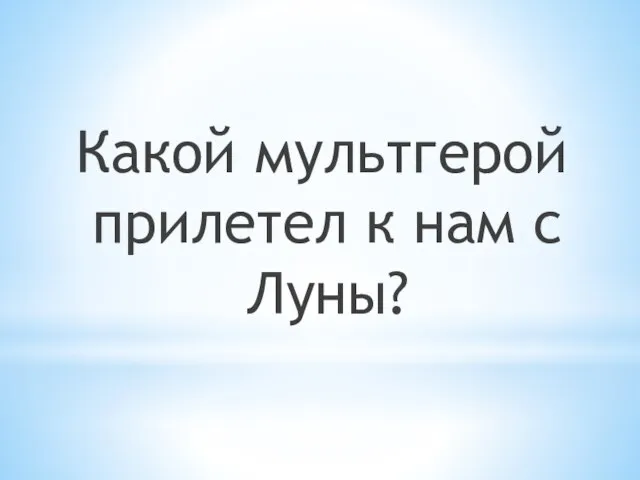 Какой мультгерой прилетел к нам с Луны?