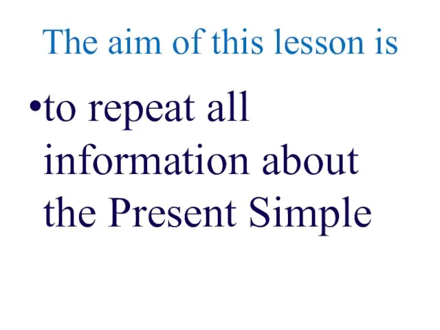 The aim of this lesson is to repeat all information about the Present Simple