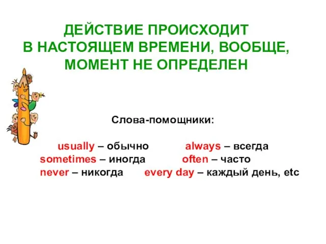 ДЕЙСТВИЕ ПРОИСХОДИТ В НАСТОЯЩЕМ ВРЕМЕНИ, ВООБЩЕ, МОМЕНТ НЕ ОПРЕДЕЛЕН Слова-помощники: usually