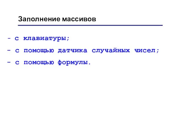 Заполнение массивов с клавиатуры; с помощью датчика случайных чисел; с помощью формулы.