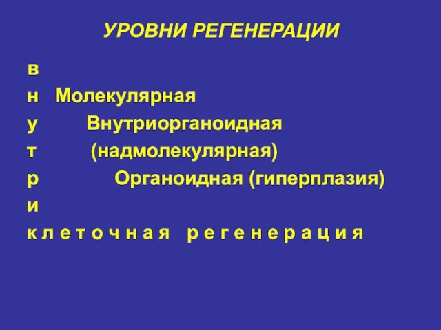 УРОВНИ РЕГЕНЕРАЦИИ в н Молекулярная у Внутриорганоидная т (надмолекулярная) р Органоидная