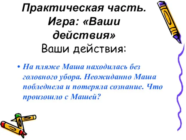 Практическая часть. Игра: «Ваши действия» Ваши действия: На пляже Маша находилась