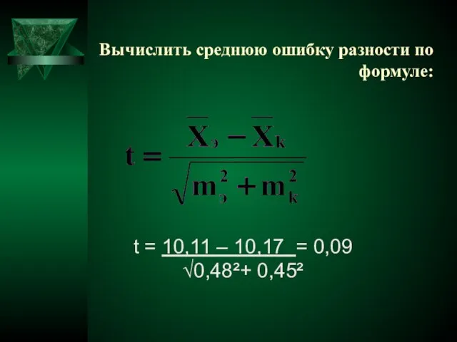 Вычислить среднюю ошибку разности по формуле: t = 10,11 – 10,17 = 0,09 √0,48²+ 0,45²