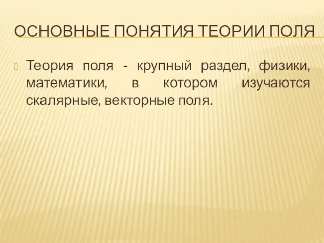 ОСНОВНЫЕ ПОНЯТИЯ ТЕОРИИ ПОЛЯ Теория поля - крупный раздел, физики, математики,