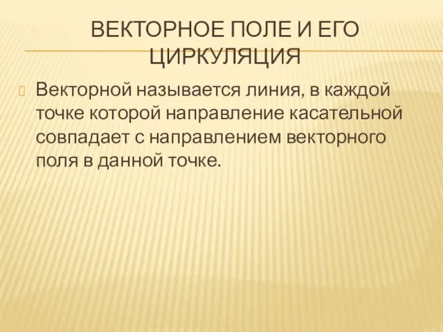 ВЕКТОРНОЕ ПОЛЕ И ЕГО ЦИРКУЛЯЦИЯ Векторной называется линия, в каждой точке