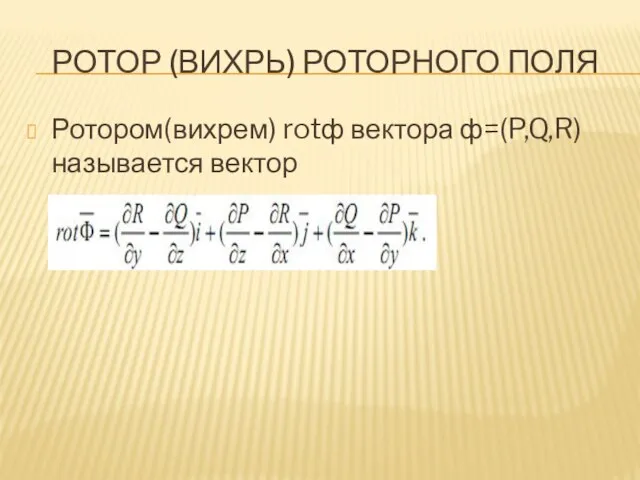 РОТОР (ВИХРЬ) РОТОРНОГО ПОЛЯ Ротором(вихрем) rotф вектора ф=(P,Q,R) называется вектор