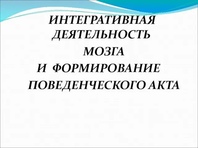 ИНТЕГРАТИВНАЯ ДЕЯТЕЛЬНОСТЬ МОЗГА И ФОРМИРОВАНИЕ ПОВЕДЕНЧЕСКОГО АКТА