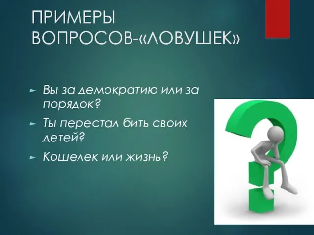 ПРИМЕРЫ ВОПРОСОВ-«ЛОВУШЕК» Вы за демократию или за порядок? Ты перестал бить своих детей? Кошелек или жизнь?