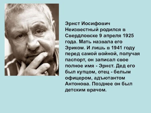 Эрнст Иосифович Неизвестный родился в Свердловске 9 апреля 1925 года. Мать