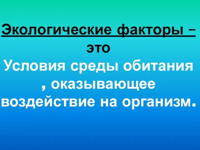 Экологические факторы – это Условия среды обитания , оказывающее воздействие на организм.