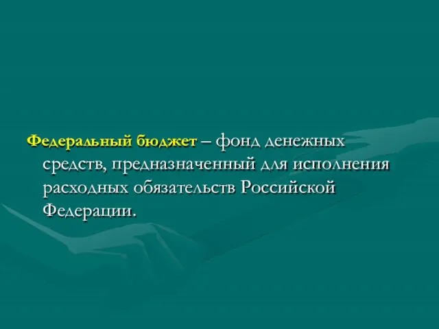 Федеральный бюджет – фонд денежных средств, предназначенный для исполнения расходных обязательств Российской Федерации.