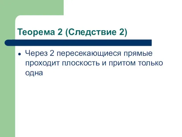 Теорема 2 (Следствие 2) Через 2 пересекающиеся прямые проходит плоскость и притом только одна