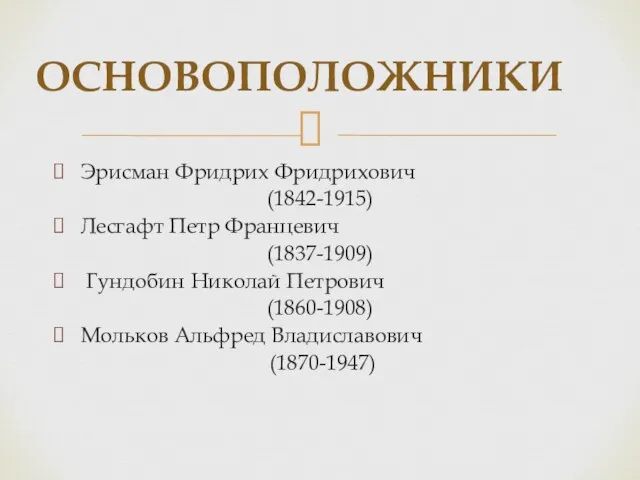 ОСНОВОПОЛОЖНИКИ Эрисман Фридрих Фридрихович (1842-1915) Лесгафт Петр Францевич (1837-1909) Гундобин Николай